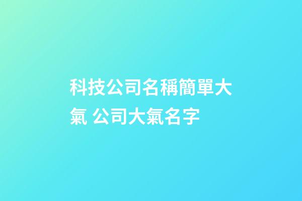 科技公司名稱簡單大氣 公司大氣名字-第1張-公司起名-玄機派